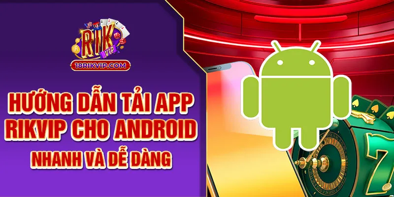 Hướng Dẫn Tải App Rik Vip Android – Nhanh Và Dễ Dàng