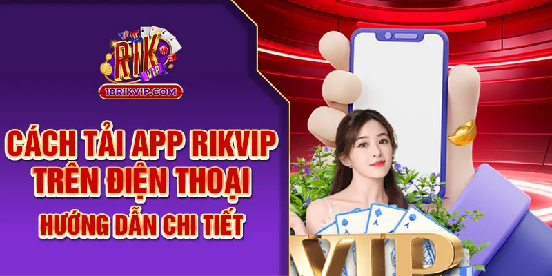 Cách Tải App Rik Vip Điện Thoại – Hướng Dẫn Chi Tiết