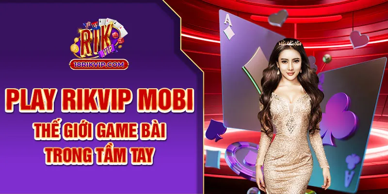 Play Rikvip Mobi – Thế Giới Game Bài Trong Tầm Tay