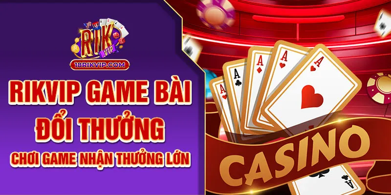 Rikvip Game Bài Đổi Thưởng – Chơi Game Nhận Thưởng Lớn