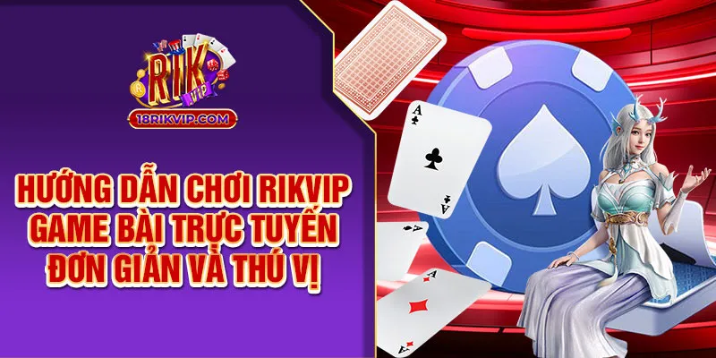 Hướng Dẫn Chơi Rikvip Game Bài Trực Tuyến – Đơn Giản Thú Vị