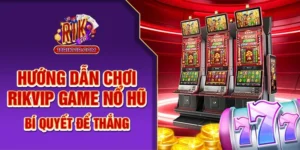 Hướng Dẫn Chơi Rikvip Game Nổ Hũ – Bí Quyết Để Thắng