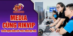 Rikvip Tuyển Dụng Media - Đẳng Cấp Phát Triển Đột Phá